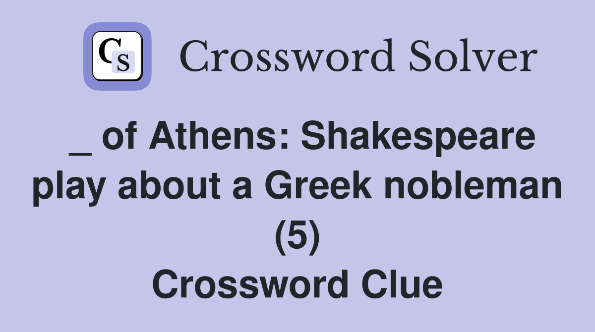 _ of Athens Shakespeare play about a Greek nobleman (5) Crossword